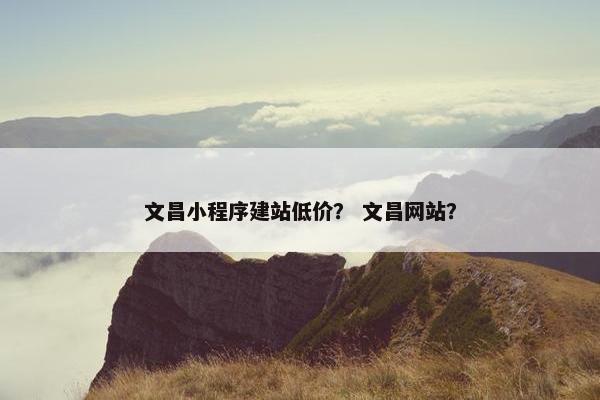 文昌小程序建站低价？ 文昌网站？