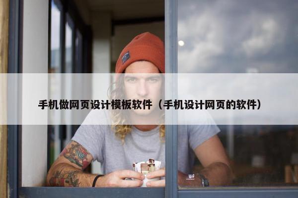 手机做网页设计模板软件（手机设计网页的软件）