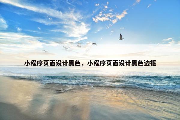 小程序页面设计黑色，小程序页面设计黑色边框