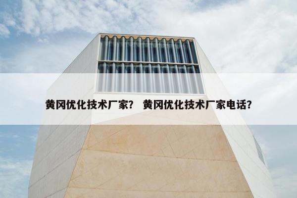 黄冈优化技术厂家？ 黄冈优化技术厂家电话？