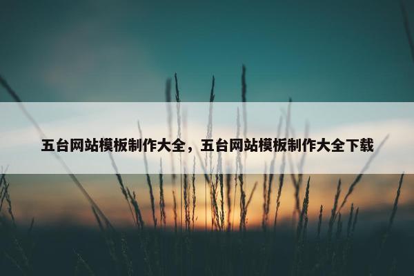 五台网站模板制作大全，五台网站模板制作大全下载