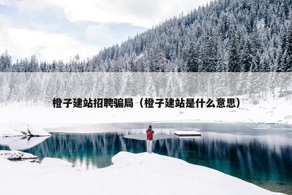 橙子建站招聘骗局（橙子建站是什么意思）