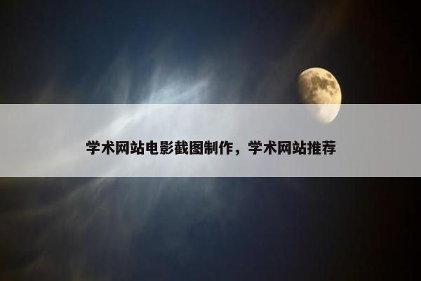 学术网站电影截图制作，学术网站推荐