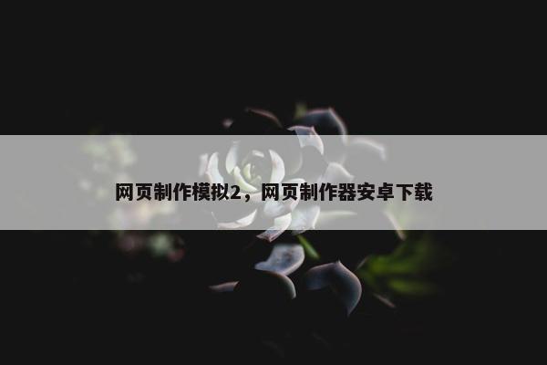 网页制作模拟2，网页制作器安卓下载
