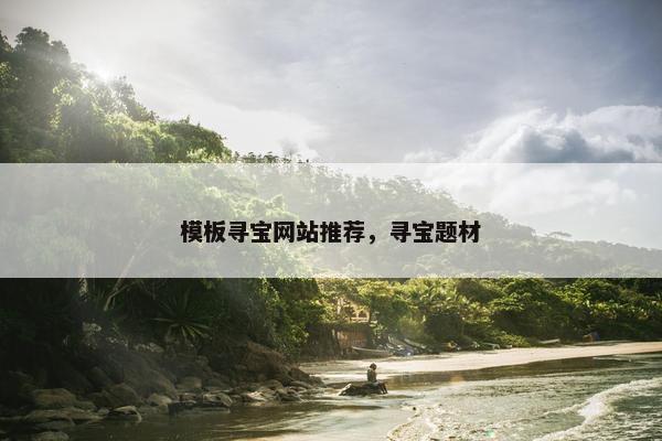 模板寻宝网站推荐，寻宝题材
