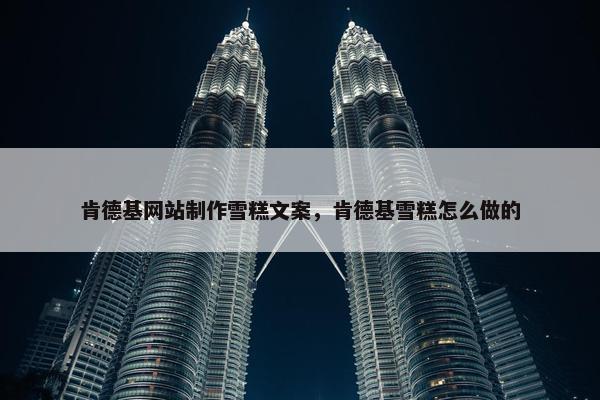 肯德基网站制作雪糕文案，肯德基雪糕怎么做的