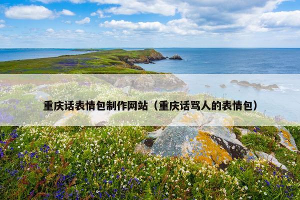 重庆话表情包制作网站（重庆话骂人的表情包）