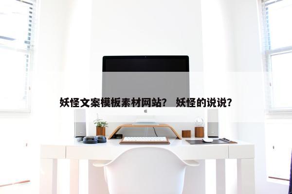 妖怪文案模板素材网站？ 妖怪的说说？