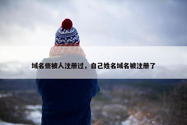 域名些被人注册过，自己姓名域名被注册了