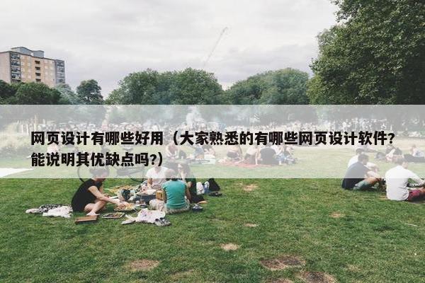 网页设计有哪些好用（大家熟悉的有哪些网页设计软件?能说明其优缺点吗?）