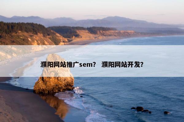 濮阳网站推广sem？ 濮阳网站开发？