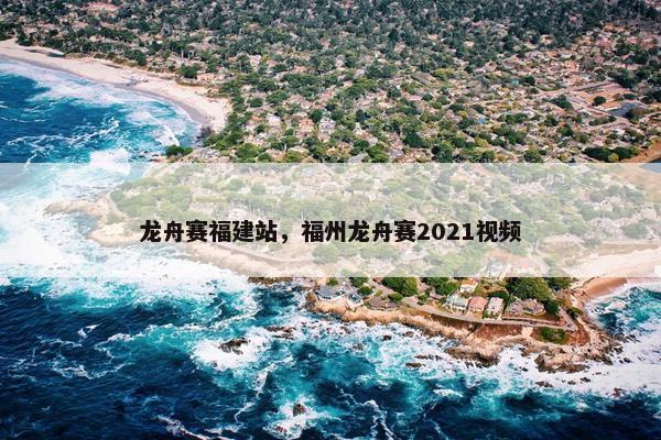 龙舟赛福建站，福州龙舟赛2021视频