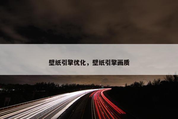壁纸引擎优化，壁纸引擎画质