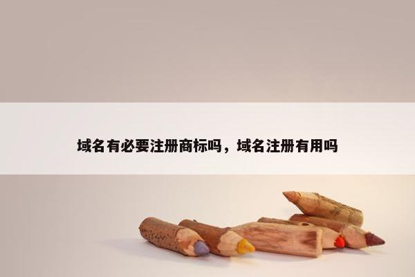 域名有必要注册商标吗，域名注册有用吗