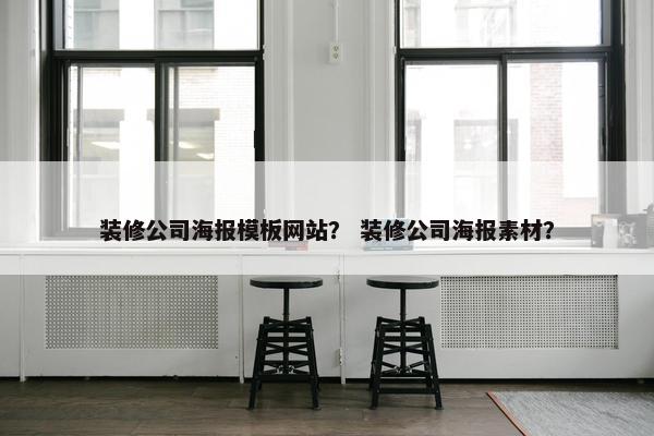 装修公司海报模板网站？ 装修公司海报素材？
