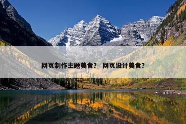 网页制作主题美食？ 网页设计美食？