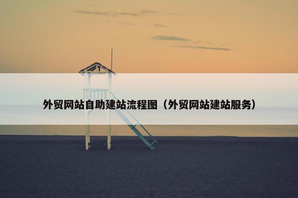 外贸网站自助建站流程图（外贸网站建站服务）