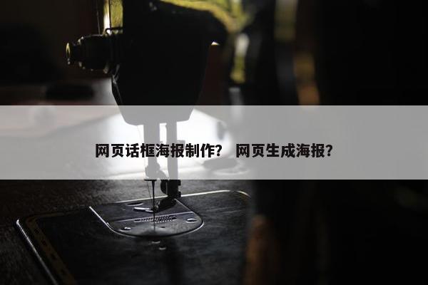 网页话框海报制作？ 网页生成海报？