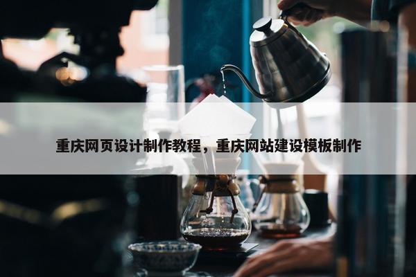 重庆网页设计制作教程，重庆网站建设模板制作