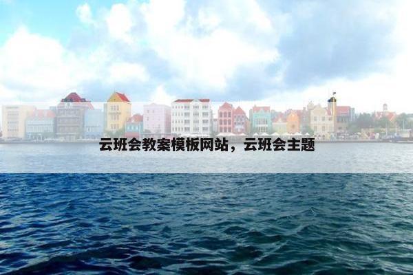 云班会教案模板网站，云班会主题