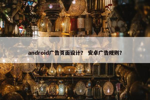 android广告页面设计？ 安卓广告规则？