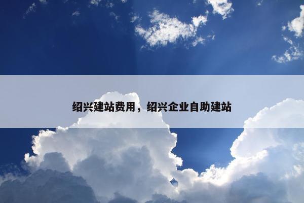 绍兴建站费用，绍兴企业自助建站