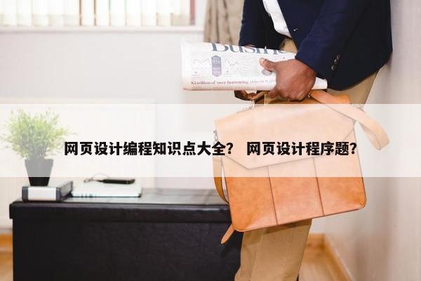 网页设计编程知识点大全？ 网页设计程序题？