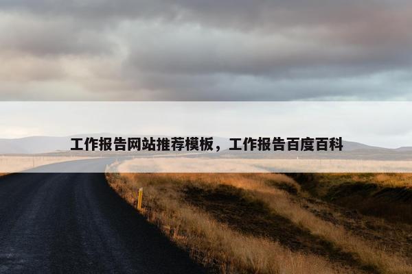 工作报告网站推荐模板，工作报告百度百科