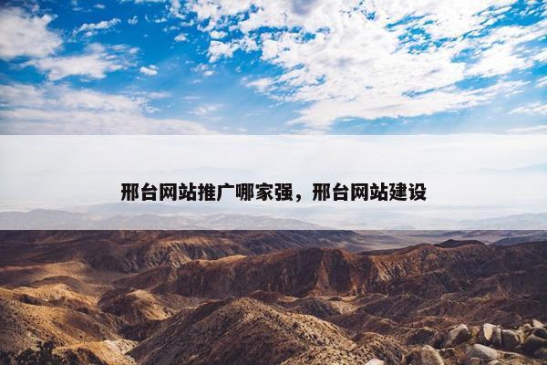邢台网站推广哪家强，邢台网站建设