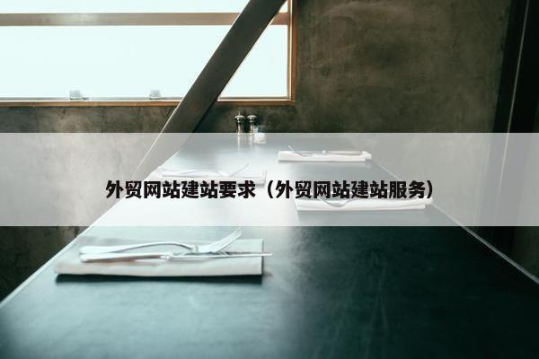 外贸网站建站要求（外贸网站建站服务）