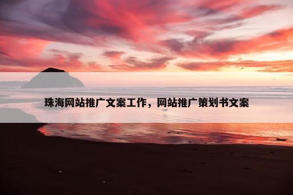 珠海网站推广文案工作，网站推广策划书文案