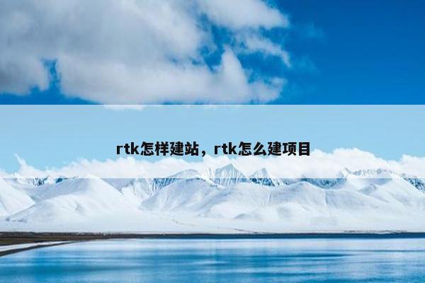 rtk怎样建站，rtk怎么建项目