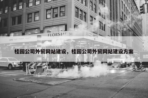 桂园公司外贸网站建设，桂园公司外贸网站建设方案
