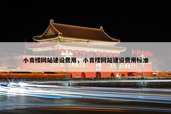 小青楼网站建设费用，小青楼网站建设费用标准