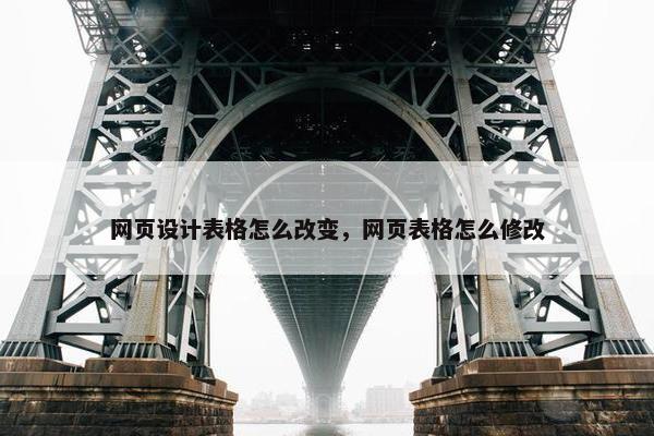 网页设计表格怎么改变，网页表格怎么修改