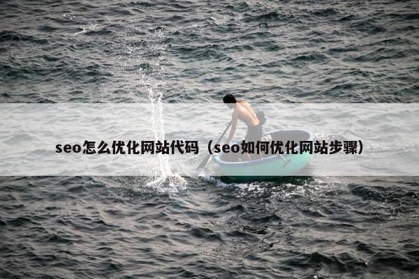 seo怎么优化网站代码（seo如何优化网站步骤）