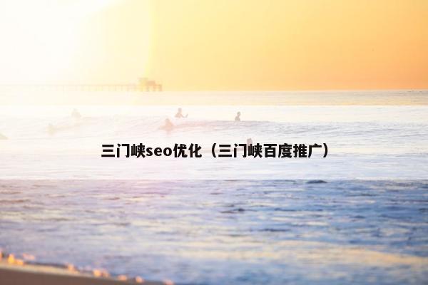 三门峡seo优化（三门峡百度推广）