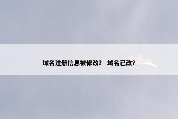 域名注册信息被修改？ 域名已改？