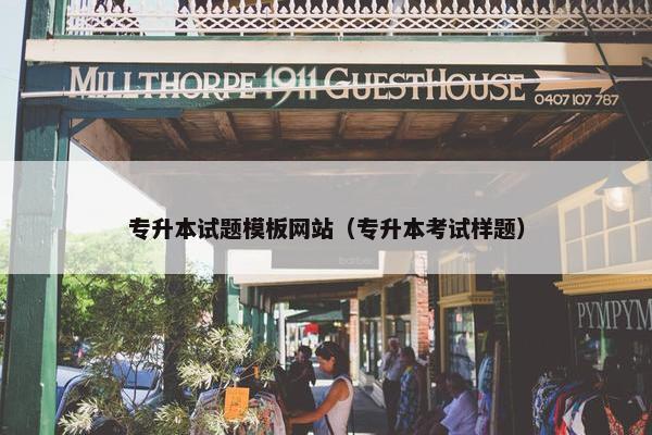 专升本试题模板网站（专升本考试样题）