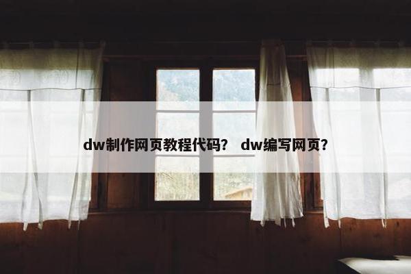 dw制作网页教程代码？ dw编写网页？