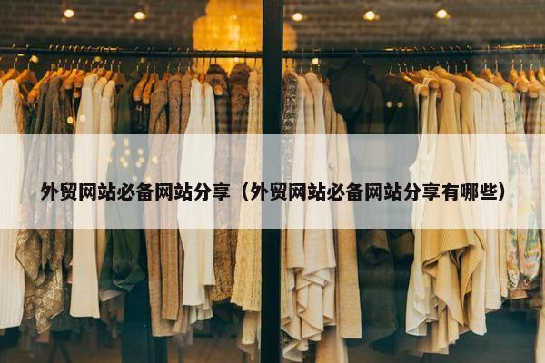 外贸网站必备网站分享（外贸网站必备网站分享有哪些）