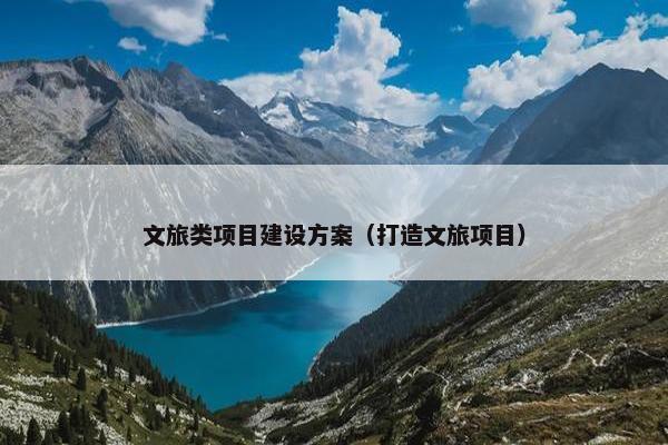 文旅类项目建设方案（打造文旅项目）