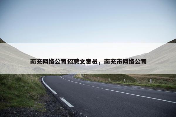 南充网络公司招聘文案员，南充市网络公司
