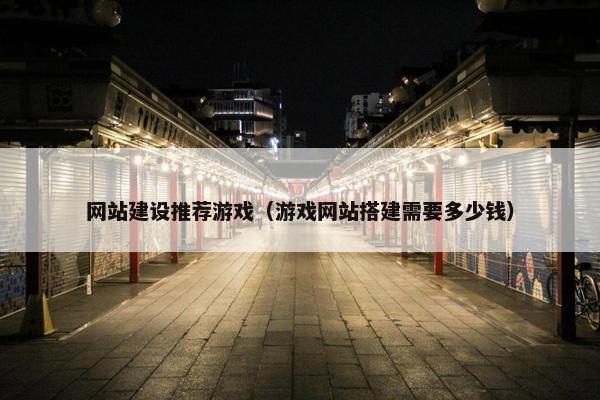 网站建设推荐游戏（游戏网站搭建需要多少钱）