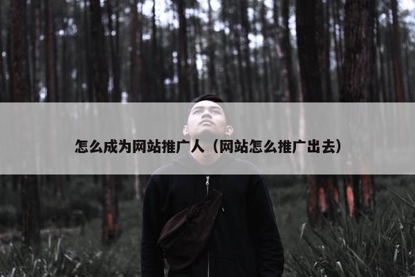 怎么成为网站推广人（网站怎么推广出去）