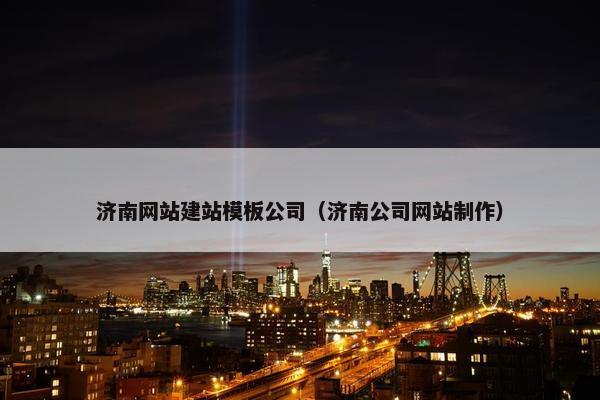 济南网站建站模板公司（济南公司网站制作）