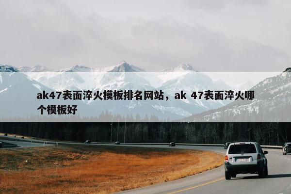 ak47表面淬火模板排名网站，ak 47表面淬火哪个模板好