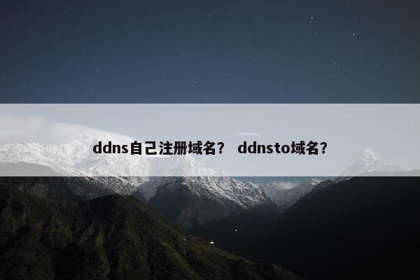 ddns自己注册域名？ ddnsto域名？
