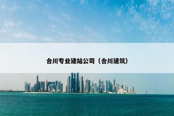 合川专业建站公司（合川建筑）
