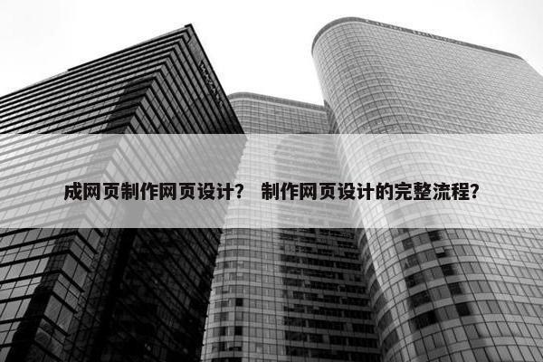 成网页制作网页设计？ 制作网页设计的完整流程？